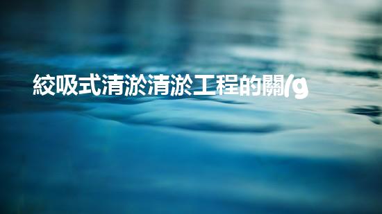 絞吸式清淤清淤工程的關(guān)鍵技術(shù)與挑戰(zhàn)刨析你預(yù)備好深入了解了嗎？